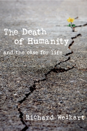 The Death of Humanity: and the Case for Life by Richard Weikart