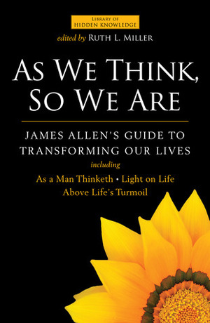 As We Think, So We Are: James Allen's Guide to Transforming Our Lives by James Allen
