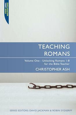 Teaching Romans, Volume 1: Unlocking Romans 1-8 for the Bible Teacher by Christopher Ash