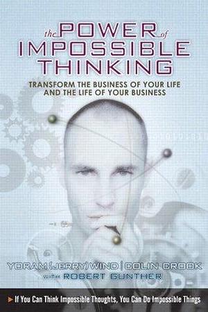 The Power of Impossible Thinking: Transform the Business of Your Life and the Life of Your Business by Robert E. Gunther, Yoram Jerry Wind, Yoram Jerry Wind, Colin Crook