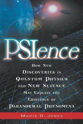 Psience: How New Discoveries in Quantum Physics and New Science May Explain the Mysteries of Paranormal Phenomenom by Marie D. Jones