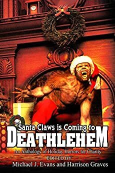 Santa Claws is Coming to Deathlehem: An Anthology of Holiday Horrors for Charity by Matt Starr, Christopher Stanley, Michael J. Evans, Nick Chianese, Niko Hart, Steven J. Taylor, Greg Sisco, John M. McIlveen, Harrison Graves, Janine Pipe