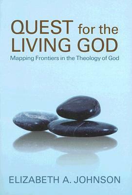 Quest for the Living God: Mapping Frontiers in the Theology of God by Elizabeth A. Johnson