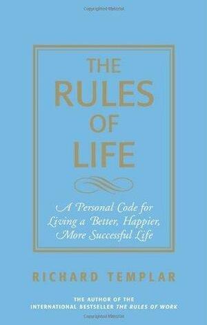 The Rules of Life: A Personal Guide for Living a Better, Happier, More Successful Life by Richard Templar, Richard Templar