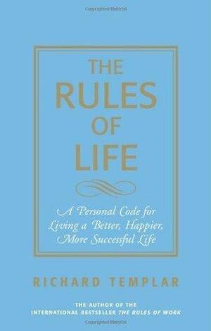 The Rules of Life: A Personal Guide for Living a Better, Happier, More Successful Life by Richard Templar, Richard Templar