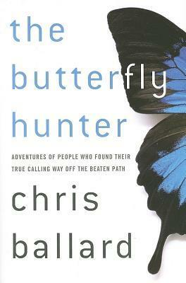 The Butterfly Hunter: Adventures of People Who Found Their True Calling Way Off the Beaten Path by Chris Ballard