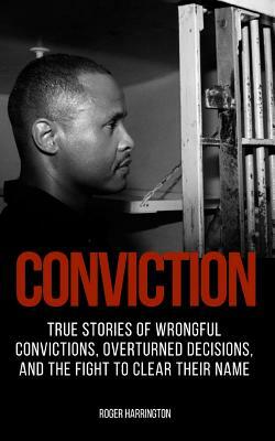Conviction: True Stories of Wrongful Convictions, Overturned Decisions, and the Fight to Clear Their Name by Roger Harrington