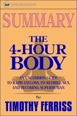 Summary of the 4-Hour Body: An Uncommon Guide to Rapid Fat-Loss, Incredible Sex, and Becoming Superhuman by Timothy Ferriss by Readtrepreneur Publishing