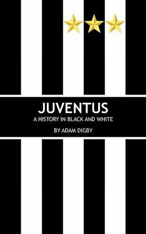 Juventus: A History in Black and White by Adam Digby, David Hartrick, Mick Kinlan