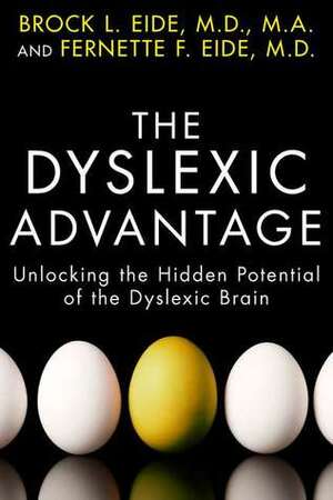 The Dyslexic Advantage: Unlocking the Hidden Potential of the Dyslexic Brain by Fernette Eide, Brock L. Eide