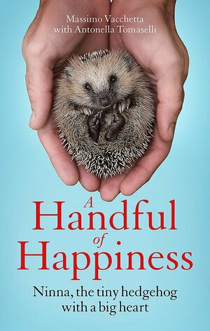 A Handful of Happiness: Ninna, the tiny hedgehog with a big heart by Antonella Tomaselli, Massimo Vacchetta