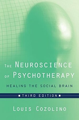 The Neuroscience of Psychotherapy: Healing the Social Brain (Third Edition) (Norton Series on Interpersonal Neurobiology) by Louis Cozolino