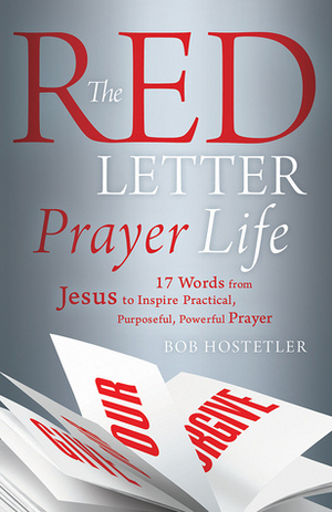 The Red Letter Prayer Life: 17 Words from Jesus to Inspire Practical, Purposeful, Powerful Prayer by Bob Hostetler