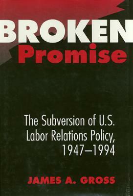 Broken Promise: The Subversion of U.S. Labor Relations by James Gross