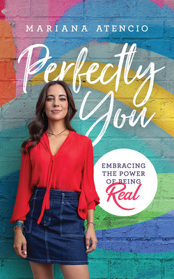 Perfectly You: Embracing the Power of Being Real by Mariana Atencio