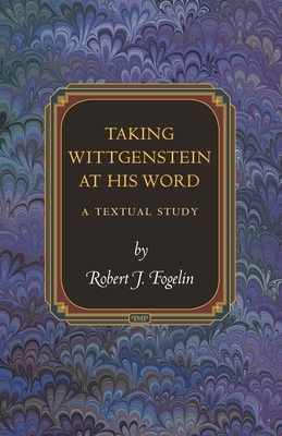 Taking Wittgenstein at His Word: A Textual Study by Robert J. Fogelin