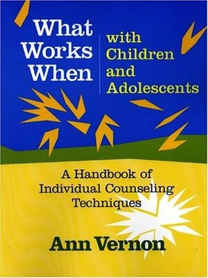 What Works When with Children and Adolescents: A Handbook of Individual Counseling Techniques by Ann Vernon