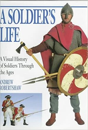 A Soldier's Life: A Visual History of Soldiers Through the Ages by Andrew Robertshaw