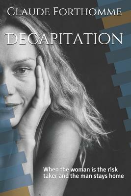 Decapitation: When the Woman Is the Risk Taker and the Man Stays Home by Claude Forthomme