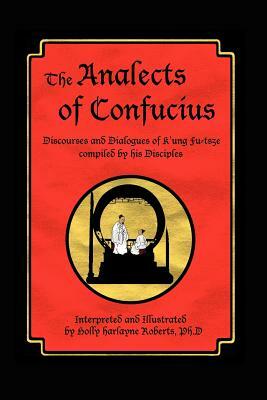 The Analects of Confucius: Discourses and Dialogues of K'Ung Fu-Tsze Compiled by His Disciples by Confucius, Holly Harlayne Roberts