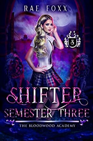 The Bloodwood Academy Shifter: Semester Three by Rae Foxx