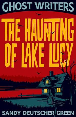 Ghost Writers: The Haunting of Lake Lucy by Sandy Deutscher Green