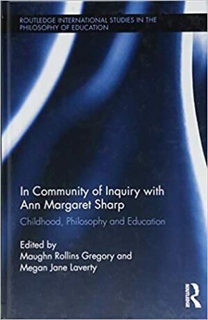 In Community of Inquiry with Ann Margaret Sharp: Childhood, Philosophy and Education by Maughn Rollins Gregory, Megan Laverty