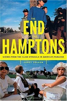 The End Of The Hamptons: Scenes From The Class Struggle In America's Paradise by Corey Dolgon