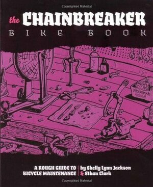 Chainbreaker Bike Book: A Rough Guide to Bicycle Maintenience by Ethan Clark, Shelley Lynn Jackson