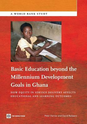 Basic Education Beyond the Millennium Development Goals in Ghana: How Equity in Service Delivery Affects Educational and Learning Outcomes by Peter Darvas, David Balwanz