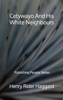 Cetywayo And His White Neighbours - Publishing People Series by H. Rider Haggard