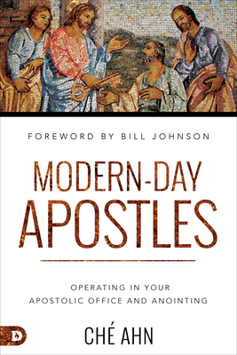 Modern-Day Apostles: Operating in Your Apostolic Office and Anointing by Ché Ahn