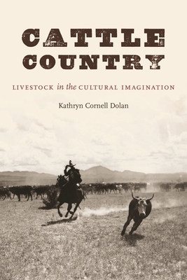 Cattle Country: Livestock in the Cultural Imagination by Kathryn Cornell Dolan