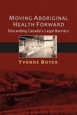 Moving Aboriginal Health Forward: Discarding Canada's Legal Barriers by Yvonne Boyer