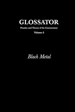 Glossator: Practice and Theory of the Commentary: Black Metal by Nicola Masciandaro, Reza Negarestani