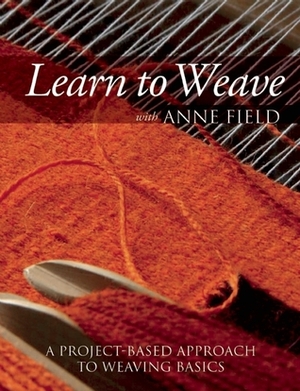 Learn to Weave with Anne Field: A Project-Based Approach to Weaving Basics by Anne Field