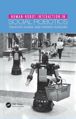 Human-Robot Interaction in Social Robotics by Hiroshi Ishiguro, Takayuki Kanda