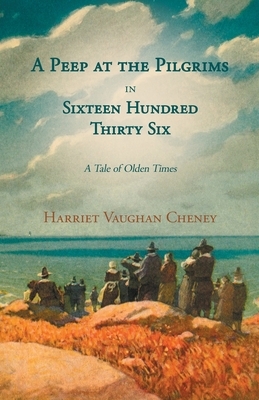 A Peep at the Pilgrims in Sixteen Hundred Thirty Six - A Tale of Olden Times;With Introductory Poems by Florence Earle Coates and Felicia Dorothea Hem by Harriet Vaughan Cheney