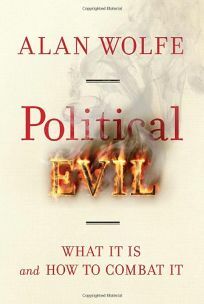 Political Evil: What It Is and How to Combat It by Alan Wolfe