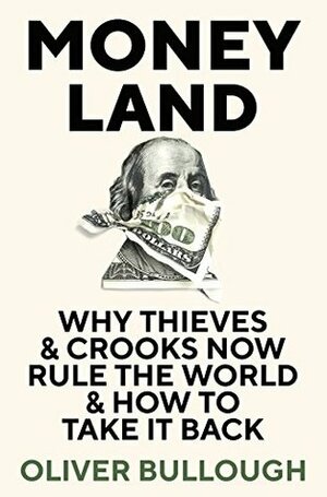 Moneyland: Why Thieves And Crooks Now Rule The World And How To Take It Back by Oliver Bullough