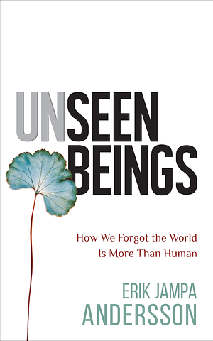 Unseen Beings: How We Forgot the World Is More Than Human by Erik Jampa Andersson