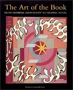 Art of the Book: From Medieval Manuscript to Graphic Novel by James Bettley