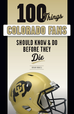 100 Things Colorado Fans Should Know & Do Before They Die by Brian Howell