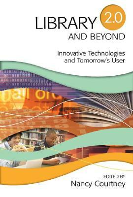 Library 2.0 and Beyond: Innovative Technologies and Tomorrow's User by Nancy Courtney