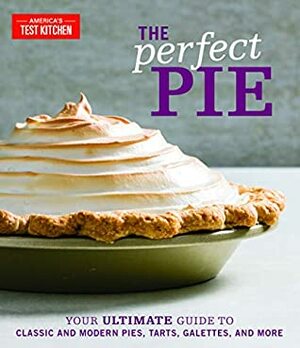 The Perfect Pie: Your Ultimate Guide to Classic and Modern Pies, Tarts, Galettes, and More by America's Test Kitchen