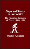 Sugar and Slavery in Puerto Rico: The Plantation Economy of Ponce, 1800-1850 by Francisco A. Scarano