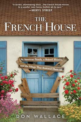 The French House: An American Family, a Ruined Maison, and the Village That Restored Them All by Don Wallace