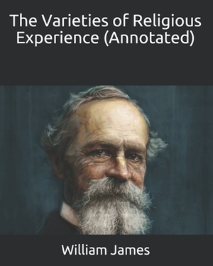 The Varieties of Religious Experience (Annotated) by William James