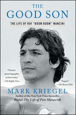 The Good Son: The Life of Ray Boom Boom Mancini by Mark Kriegel