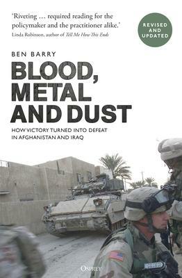 Blood, Metal and Dust: How Victory Turned into Defeat in Afghanistan and Iraq by Ben Barry, Ben Barry